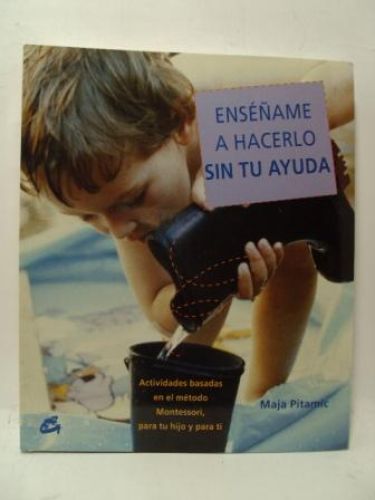 Portada del libro de ENSÉÑAME A HACERLO SIN TU AYUDA. Actividades basadas en el método Montessori, para tu hijo y para ti