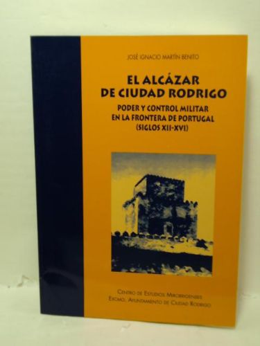 Portada del libro de EL ALCÁZAR DE CIUDAD RODRIGO : Poder y control militar en la Frontera de Portugal (siglos XII-XVI)