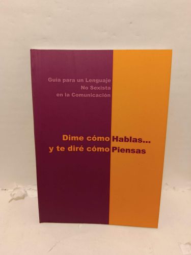 DIME COMO HABLAS... Y TE DIRÉ CÓMO PIENSAS. Guía para un Lenguaje No Sexista en la Comunicación