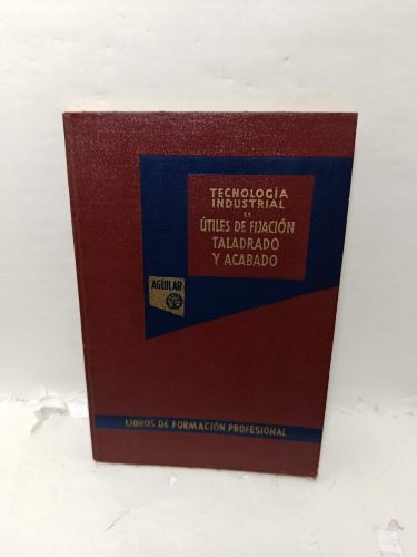 TECNOLOGÍA INDUSTRIAL, Tomo II. Útiles de fijación, taladrado y acabado