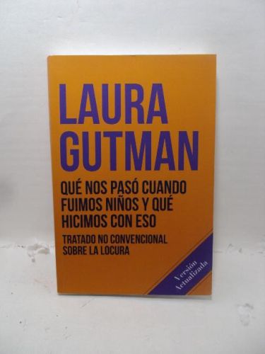 QUÉ NOS PASÓ CUANDO FUIMOS NIÑOS Y QUÉ HICIMOS CON ESO: Tratado no convencional sobre la locura