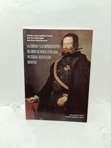 Portada del libro de LA CORONA Y LOS REPRESENTANTES DEL REINO DE MURCIA (1590-1640): Necesidad, Negociación, Beneficio. (Orígenes...