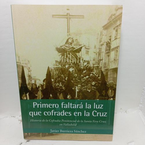 Portada del libro de PRIMERO FALTARÁ LA LUZ QUE COFRADES EN LA CRUZ. Historia de la Cofradía Penitencial de la Santa Vera...